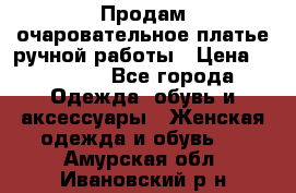 Продам очаровательное платье ручной работы › Цена ­ 18 000 - Все города Одежда, обувь и аксессуары » Женская одежда и обувь   . Амурская обл.,Ивановский р-н
